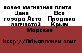 новая магнитная плита › Цена ­ 10 000 - Все города Авто » Продажа запчастей   . Крым,Морская